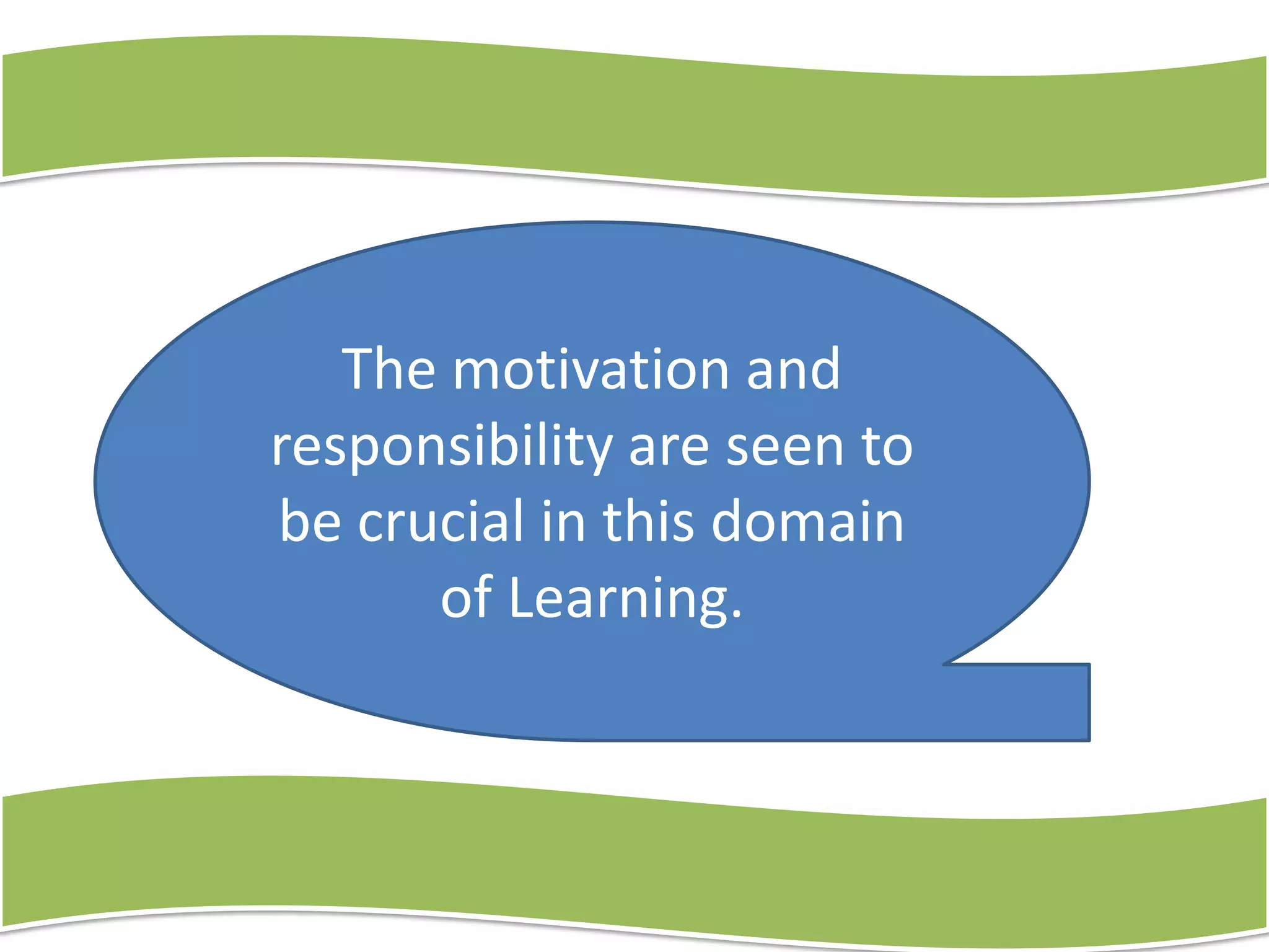 The motivation and
responsibility are seen to
be crucial in this domain
of Learning.

 