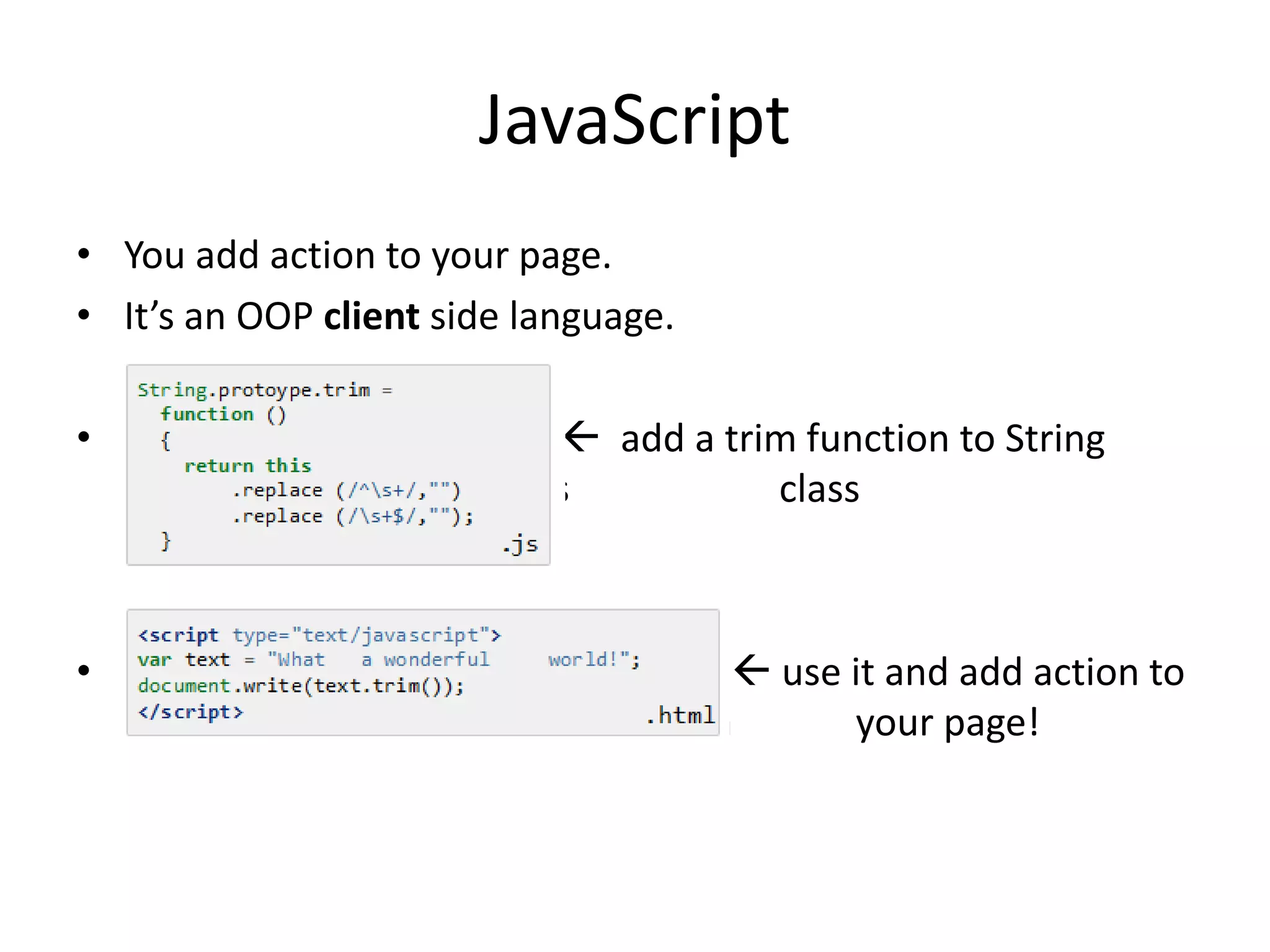 JavaScript
• You add action to your page.
• It’s an OOP client side language.
•

 add a trim function to String
sssssssssssssssssssssssssss
class

•

 use it and add action to
aaaaaaaaaaaaaaaaaaaaaaaaaaaaaa
your page!

 