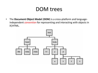 DOM trees
• The Document Object Model (DOM) is a cross-platform and languageindependent convention for representing and interacting with objects in
X|HTML.

 