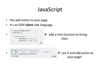JavaScript
• You add action to your page.
• It’s an OOP client side language.
•

 add a trim function to String
sssssssssssssssssssssssssss
class

•

 use it and add action to
aaaaaaaaaaaaaaaaaaaaaaaaaaaaaa
your page!

 