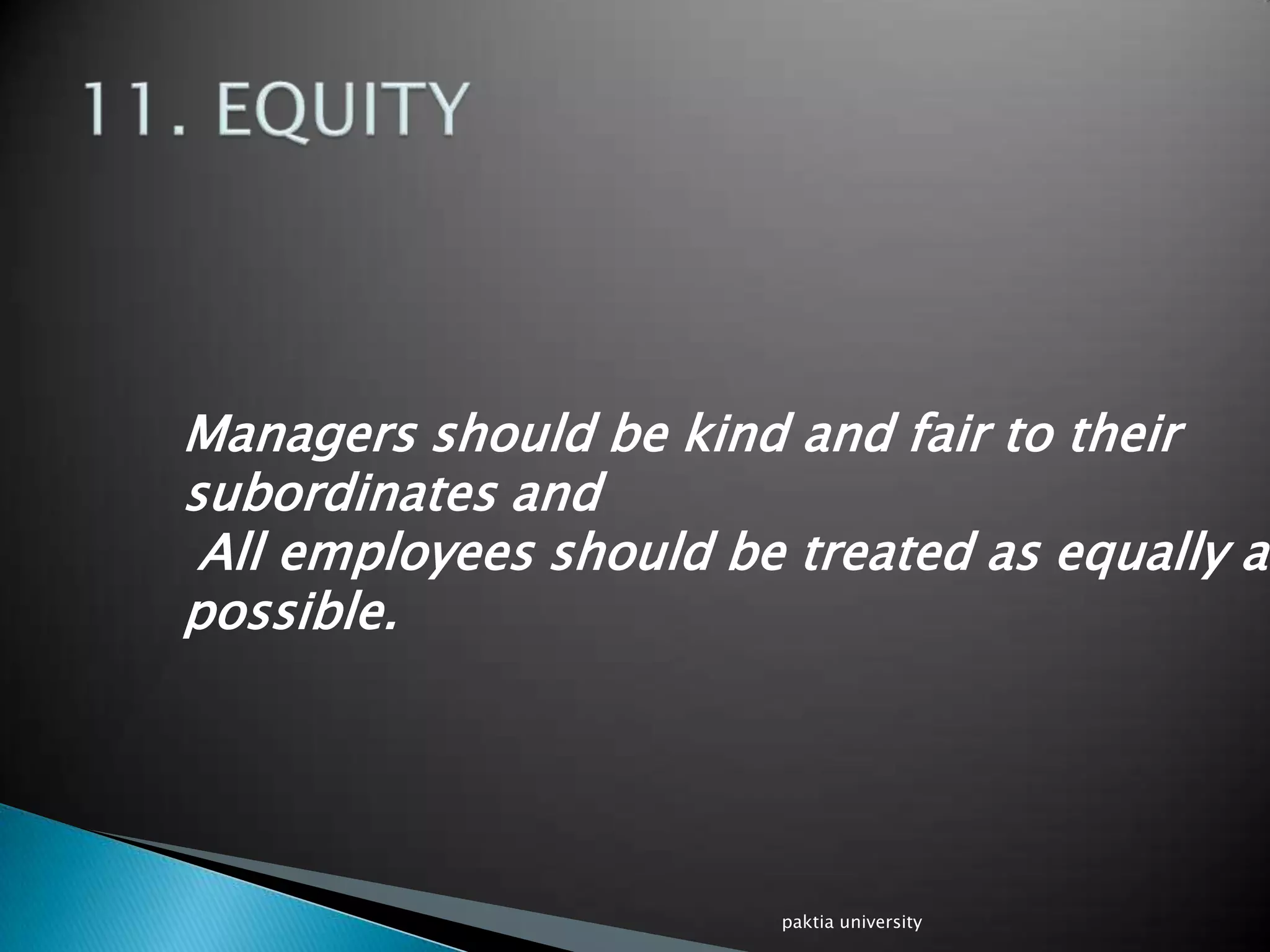 Managers should be kind and fair to their
subordinates and
All employees should be treated as equally as
possible.
paktia university
 