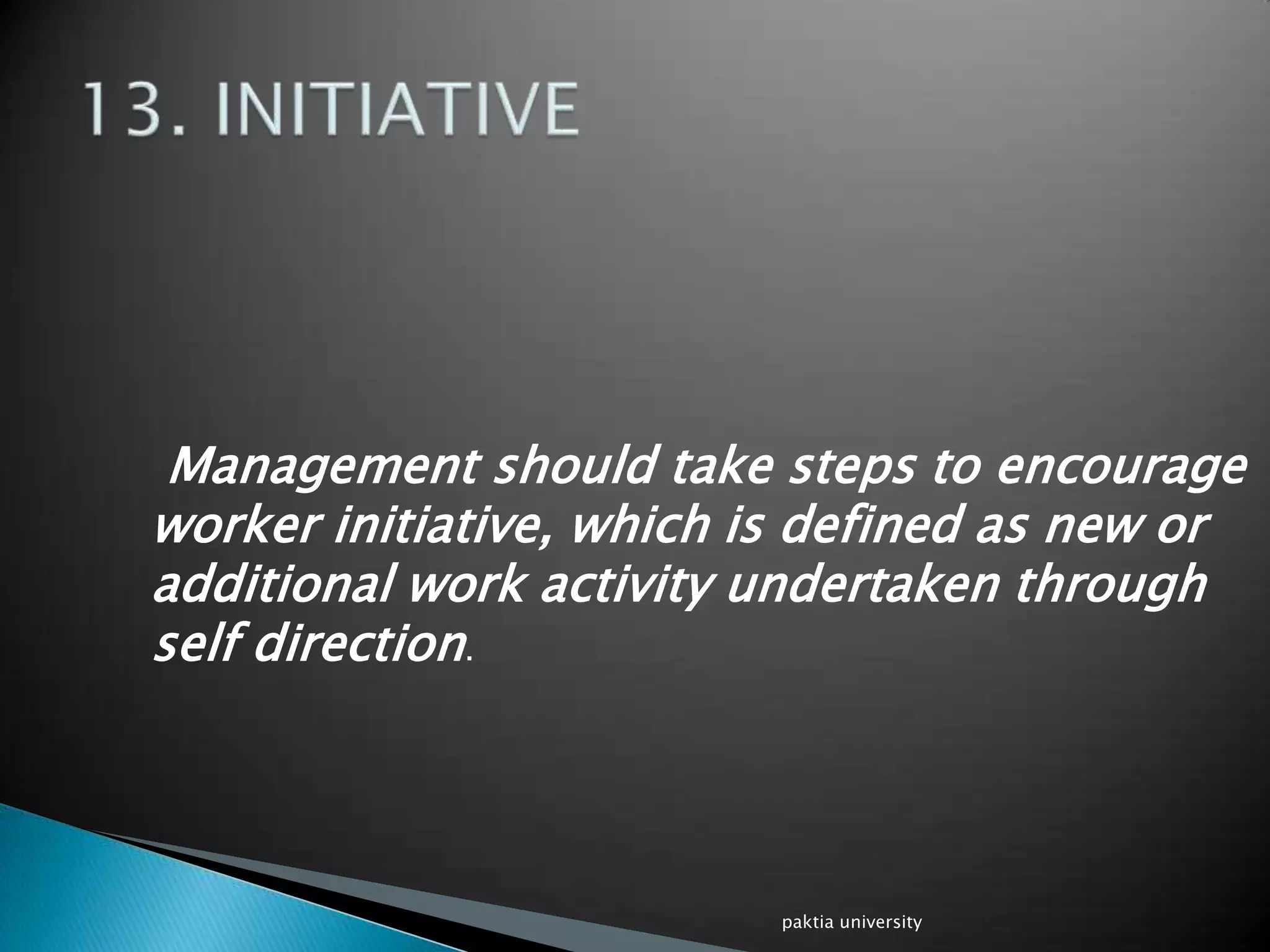 Management should take steps to encourage
worker initiative, which is defined as new or
additional work activity undertaken through
self direction.
paktia university
 