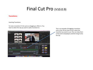 Final Cut Pro (V10.0.9)
Transitions:
Inserting Transitions:
To inset a transition it’s the same as dragging an effect in. ...
