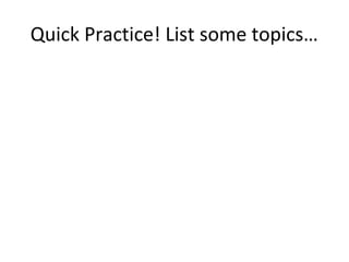 Quick Practice! List some topics…
 