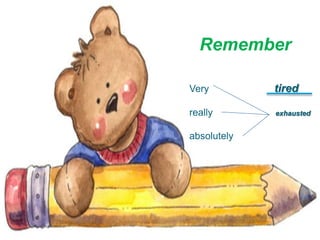 Remember
Very tired
really exhausted
absolutely
 
