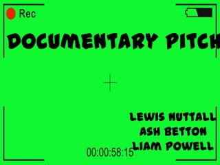 Documentary Pitch
Lewis Nuttall
Ash Betton
Liam Powell
 