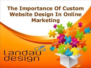 The Importance Of Custom
Website Design In Online
Marketing
 