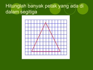 Hitunglah banyak petak yang ada di
dalam segitiga
 