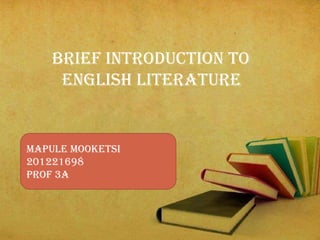 Brief introduction to
English literature
Mapule mooketsi
201221698
Prof 3A
 