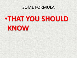 SOME FORMULA
•THAT YOU SHOULD
KNOW
 