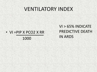 VENTILATORY INDEX
• VI =PIP X PCO2 X RR
1000
VI > 65% INDICATE
PREDICTIVE DEATH
IN ARDS
 