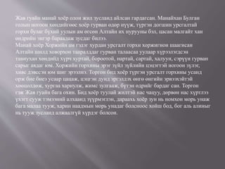 Жав гуайн манай хоёр олон жил зусланд айлсан гардагсан. Манайхан Булган
голын ногоон хөндийгөөс хоёр гурван өдөр нүүж, түргэн догшин урсгалтай
горхи булаг бүхий уулын ам өгсөн Алтайн их нурууны бэл, цасан малгайт хан
өндрийн энгэр бараадаж зусдаг билээ.
Манай хоёр Хоржийн ам гэдэг хурдан урсгалт горхи хоржигнон шаагисан
Алтайн шилд ховорхон тааралддаг гурван талаасаа уулаар хүрээлэгдсэн
тавиухан хөндийд хүрч хуртай, бороотой, нартай, сартай, халуун, сэрүүн гурван
сарыг авдаг юм. Хоржийн горхины эрэг зүйл зүйлийн цэцэгтэй ногоон зүлэг,
хивс дэвссэн юм шиг эрээлнэ. Торгон бид хоёр түргэн урсгалт горхины усанд
орж бие биеэ усаар цацаж, цэцгэн дунд эргэлдэх өнгө өнгийн эрвээхэйтэй
хөөцөлдөж, хургаа хариулж, жимс зулгааж, бүтэн өдрийг бардаг сан. Торгон
гэж Жав гуайн бага охин. Бид хоёр туулай жилтэй нас чацуу, дөрвөн нас хүртлээ
үхэгт сууж тэмээний алхаанд зүүрмэглэн, дараахь хоёр зун нь номхон морь унаж
бага малаа тууж, харин наадмын морь унадаг болсноос хойш бод, бог аль алиныг
нь тууж зусланд алжаалгүй хүрдэг болсон.
 