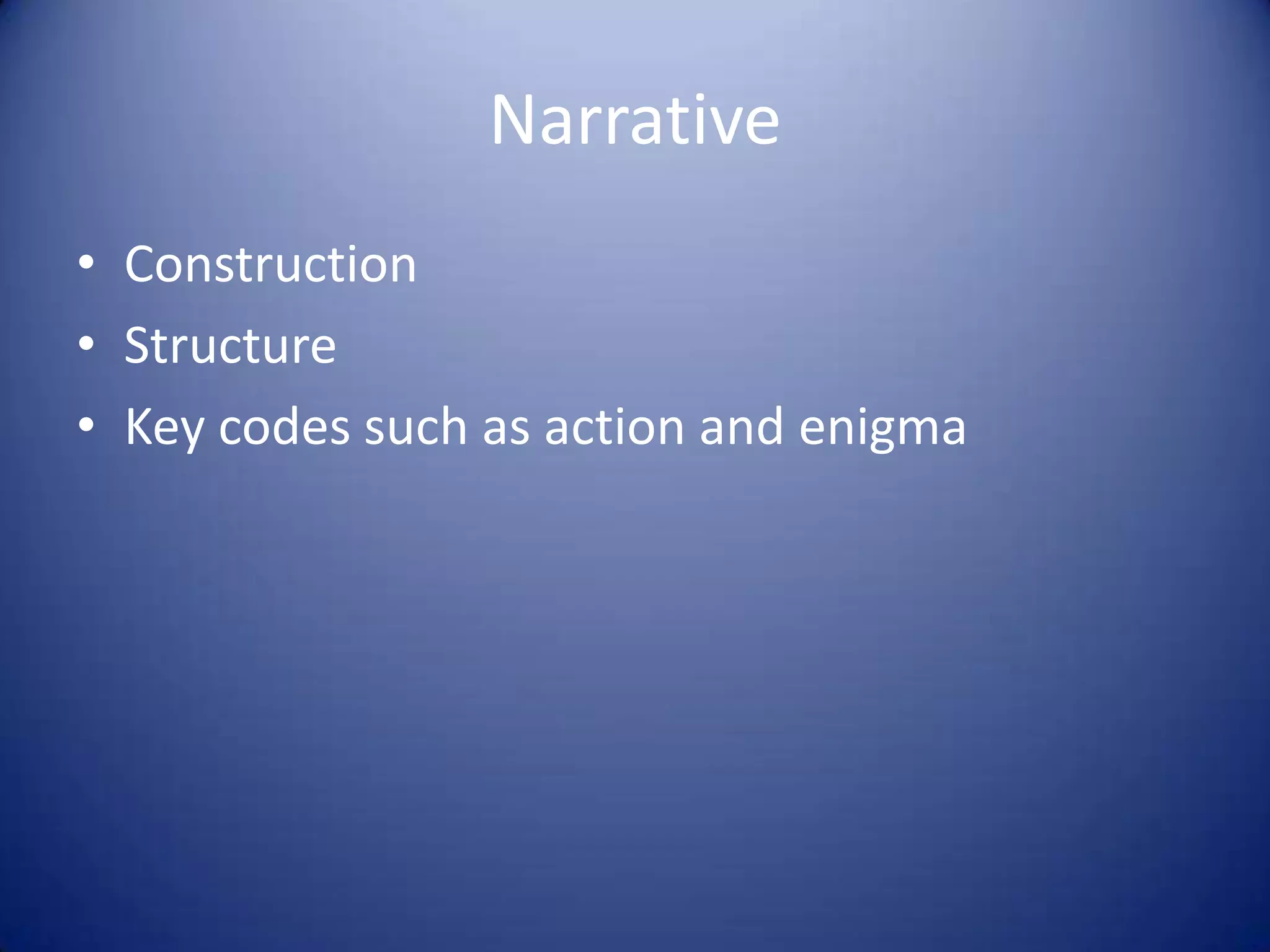Narrative
• Construction
• Structure
• Key codes such as action and enigma
 