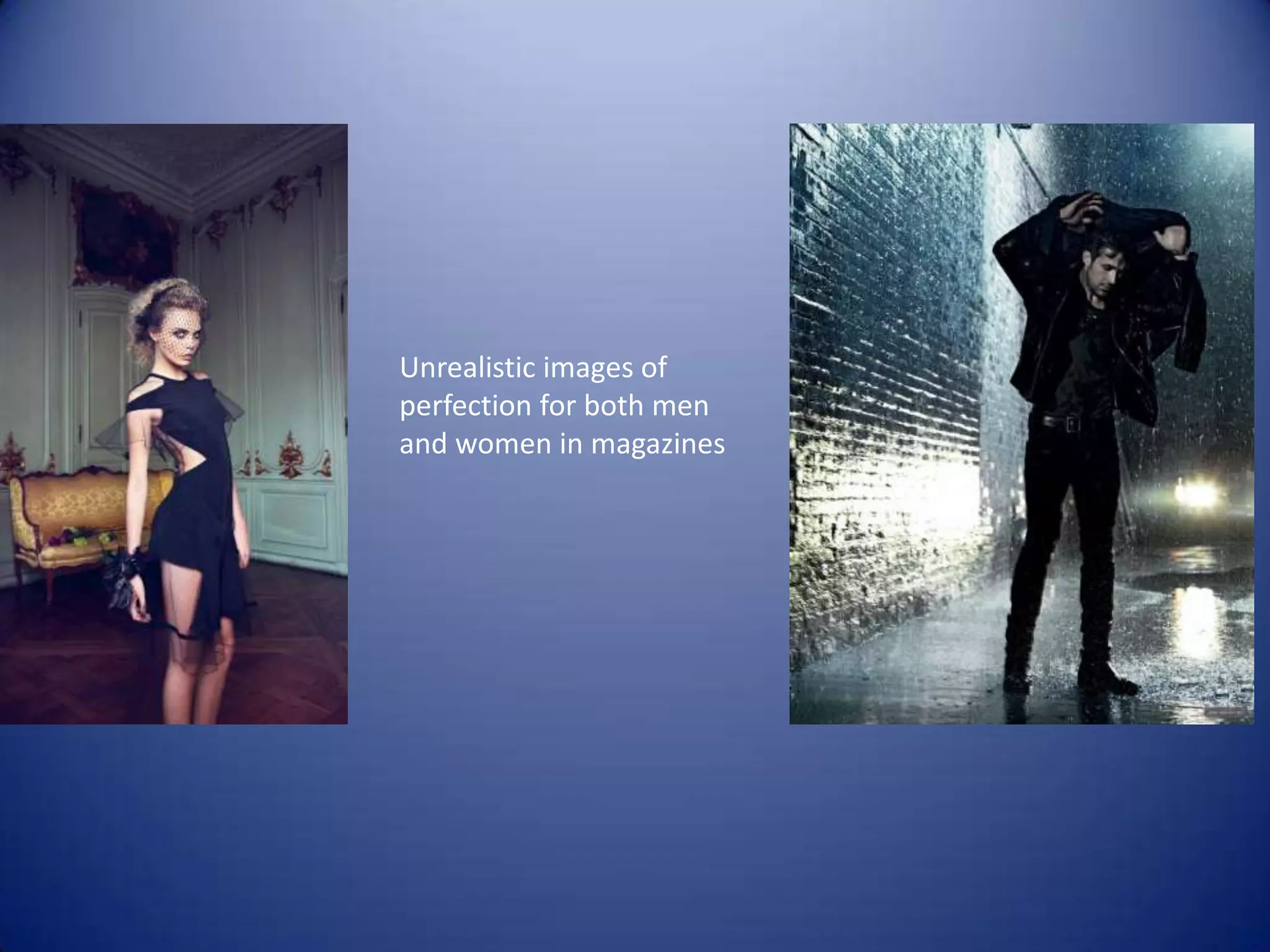 Unrealistic images of
perfection for both men
and women in magazines
 