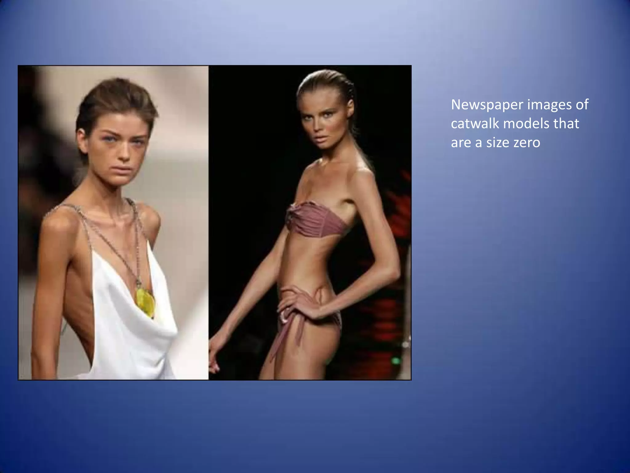 Newspaper images of
catwalk models that
are a size zero
 