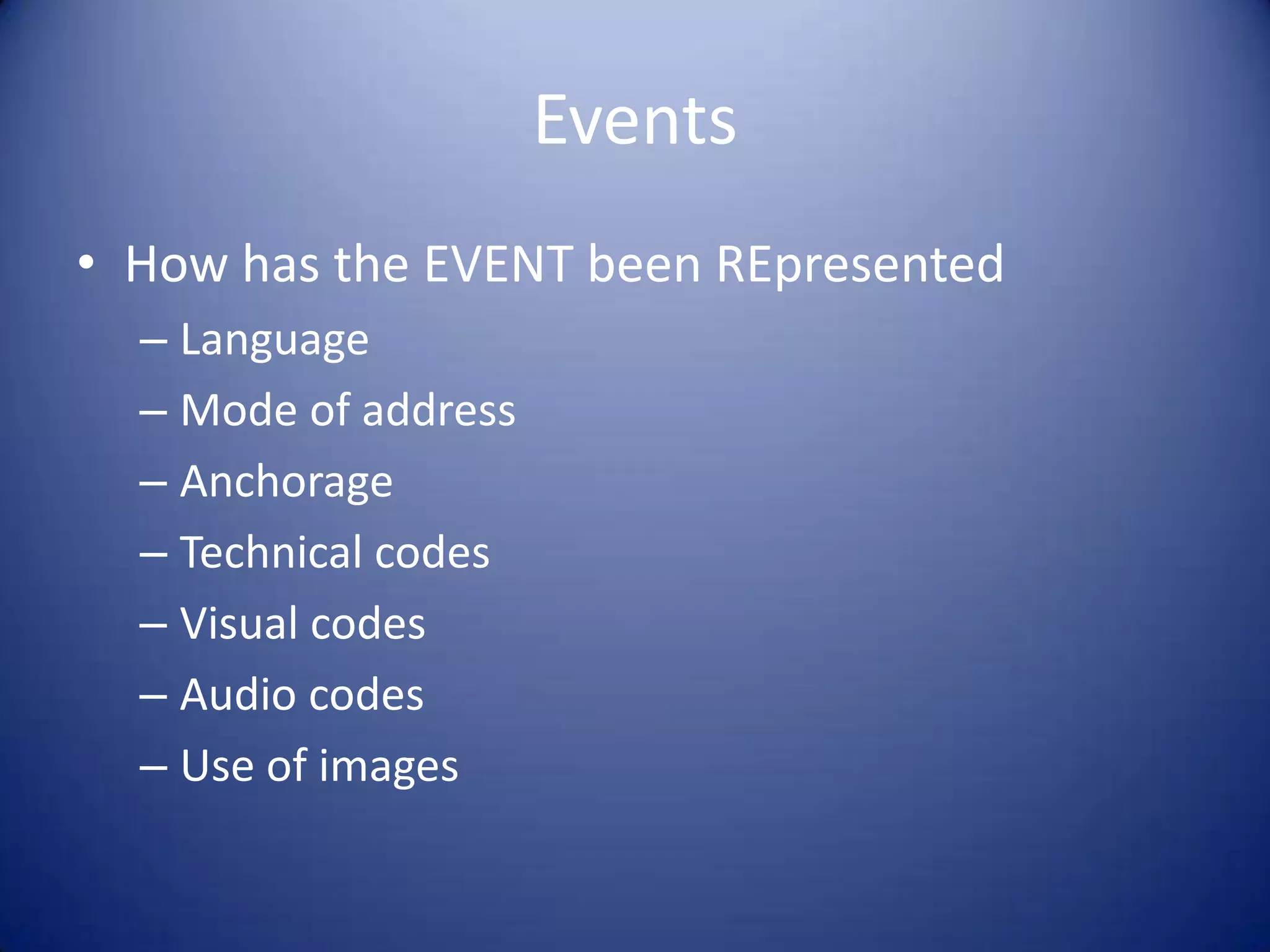 Events
• How has the EVENT been REpresented
– Language
– Mode of address
– Anchorage
– Technical codes
– Visual codes
– Audio codes
– Use of images
 