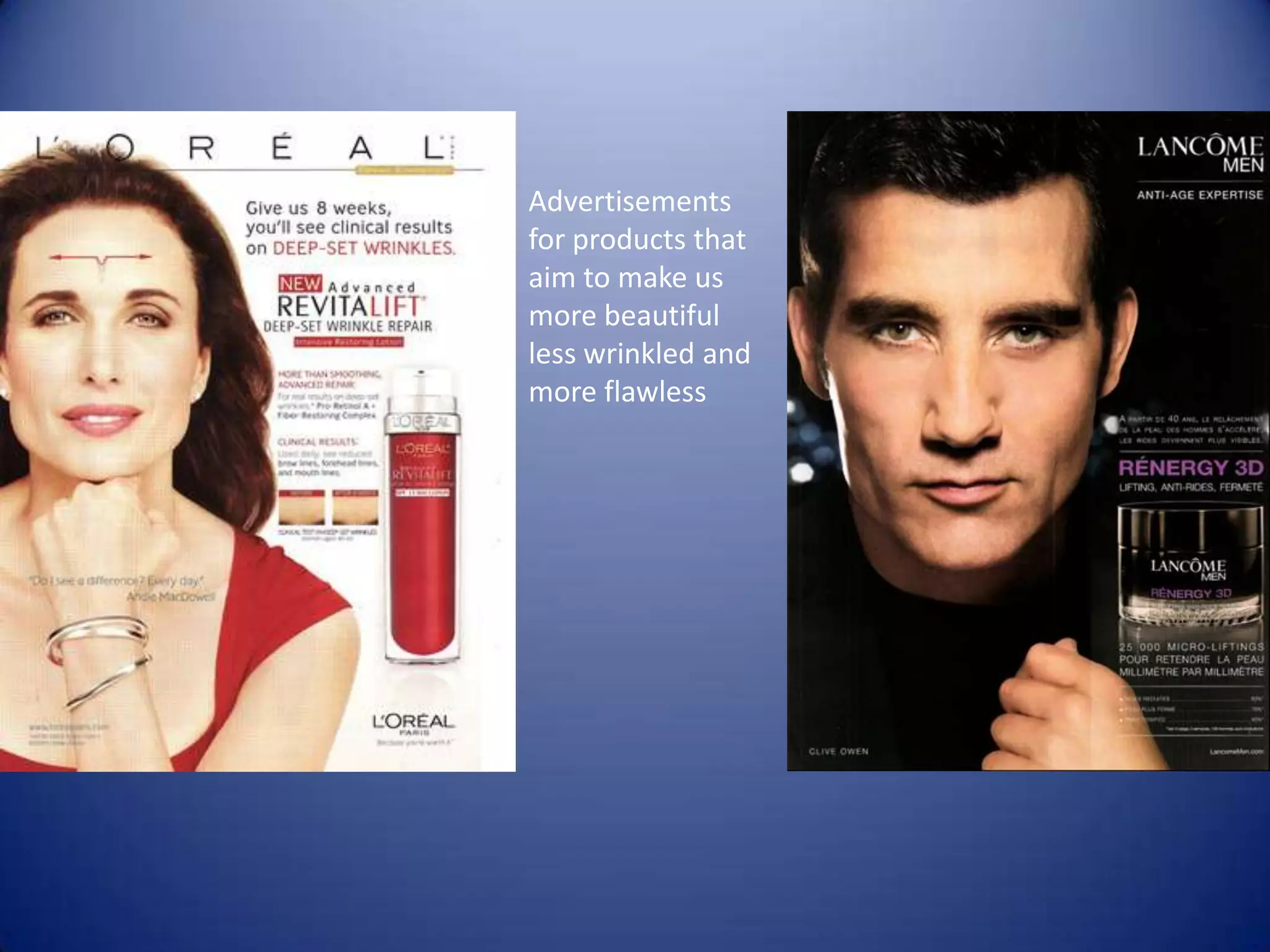 Advertisements
for products that
aim to make us
more beautiful
less wrinkled and
more flawless
 