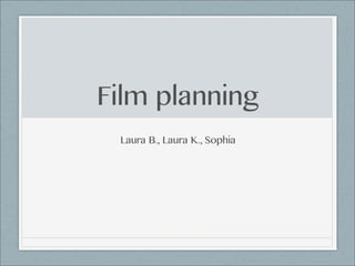 Film planning
Laura B., Laura K., Sophia
 