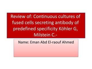 Review of: Continuous cultures of
fused cells secreting antibody of
predefined specificity Köhler G,
Milstein C.-
Name: Eman Abd El-raouf Ahmed
 