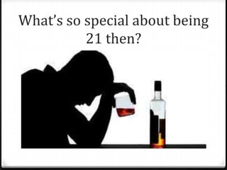 What’s so special about being
21 then?
 