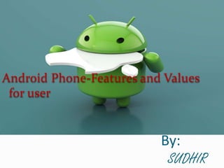 By:
SUDHIR
Android Phone-Features and Values
for user
 