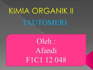 KIMIA ORGANIK II
Oleh :
Afandi
F1C1 12 048
TAUTOMERI
 
