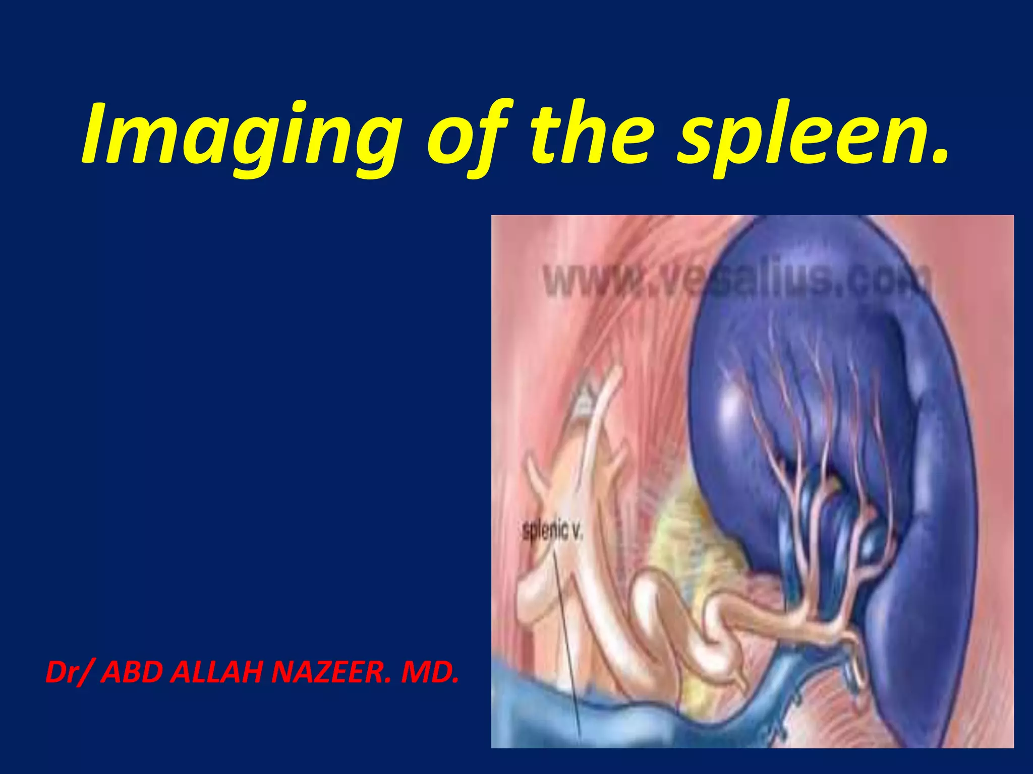 Imaging of the spleen.
Dr/ ABD ALLAH NAZEER. MD.