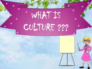WHAT IS
CULTURE ???
 
