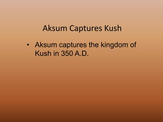 • Aksum captures the kingdom of
Kush in 350 A.D.
Aksum Captures Kush
 