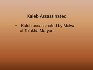 • Kaleb assassinated by Malwa
at Ta'akha Maryam
Kaleb Assassinated
 