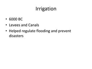 Irrigation
• 6000 BC
• Levees and Canals
• Helped regulate flooding and prevent
disasters
 