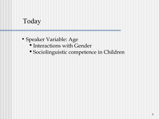 1
• Speaker Variable: Age
 Interactions with Gender
 Sociolinguistic competence in Children
Today
 