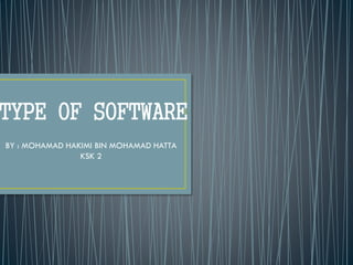 TYPE OF SOFTWARE
BY : MOHAMAD HAKIMI BIN MOHAMAD HATTA
KSK 2
 