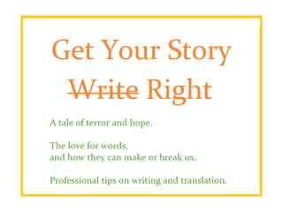 Get your story right.
A tale of terror and hope.
The love for words, and how they
can make or break us.
Professional tips on writing and
translation.
 