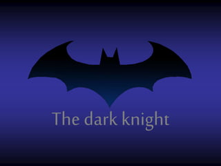The dark knight
 