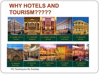 WHY HOTELS AND
TOURISM?????
ITC. Touching your life. Everyday
 