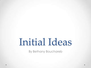 Initial Ideas
By Bethany Bouchareb
 