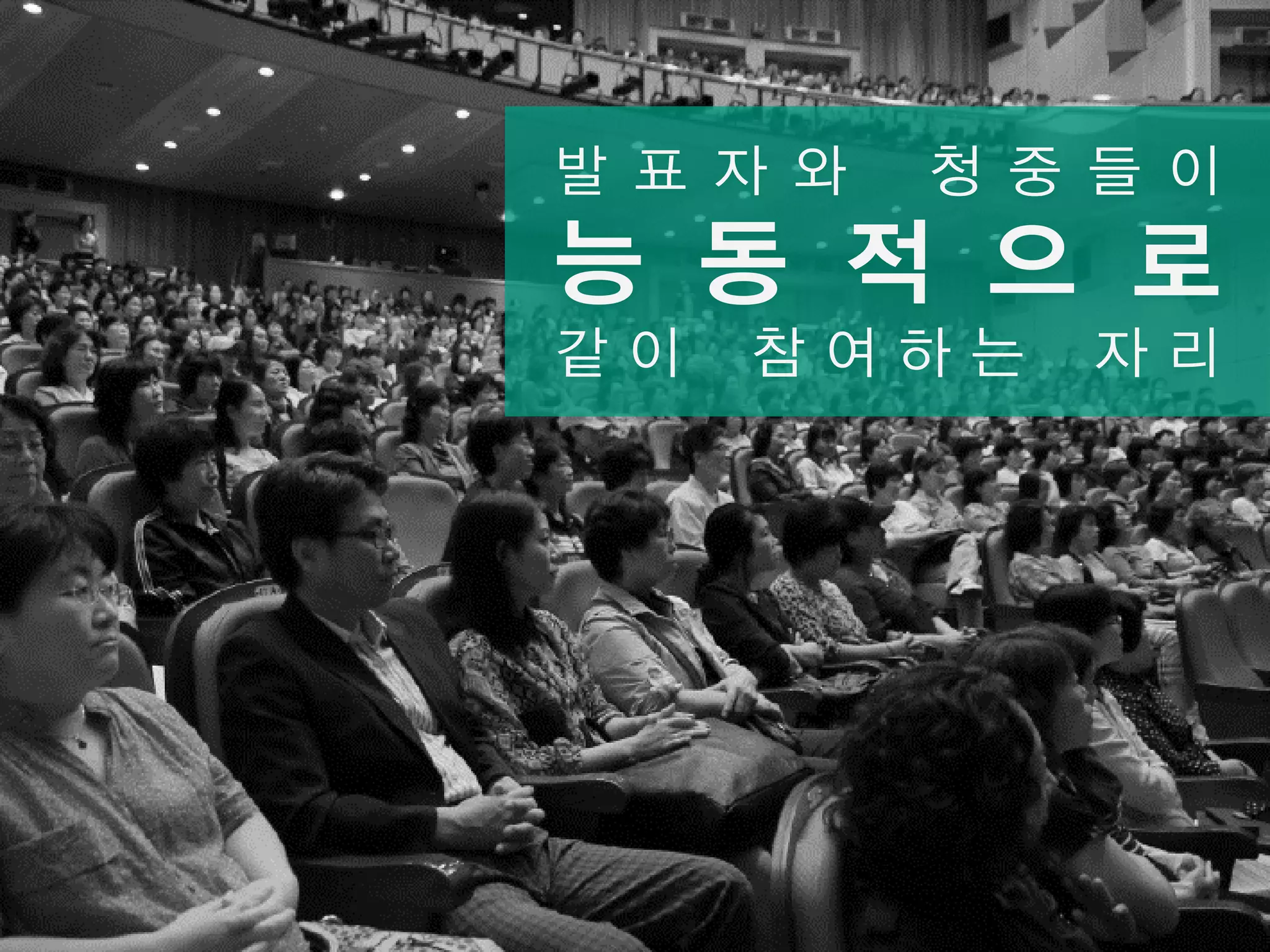 발 표 자 와 청 중 들 이
능 동 적 으 로
같 이 참 여 하 는 자 리
 