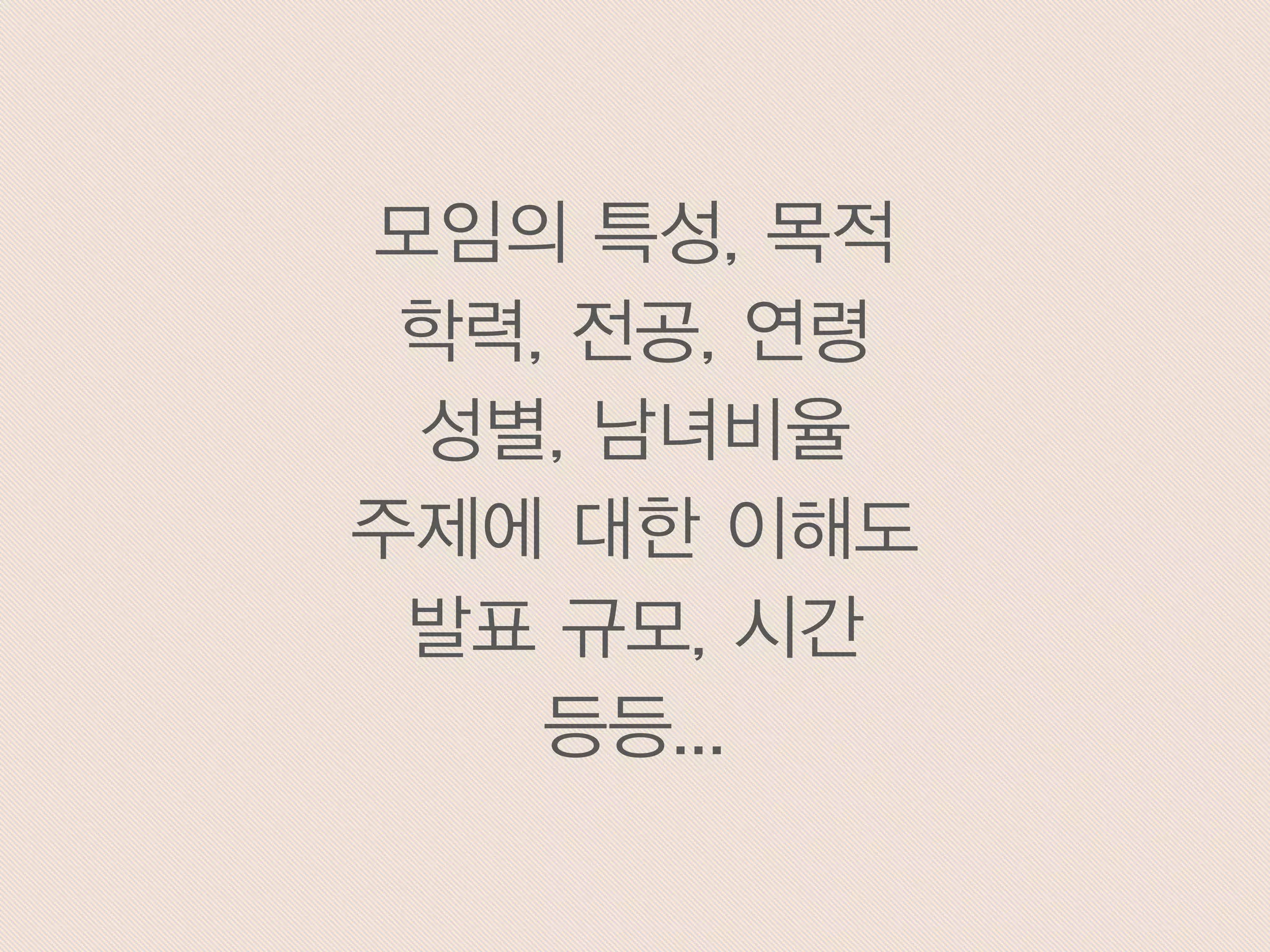 모임의 특성, 목적
학력, 전공, 연령
성별, 남녀비율
주제에 대한 이해도
발표 규모, 시간
등등...
 