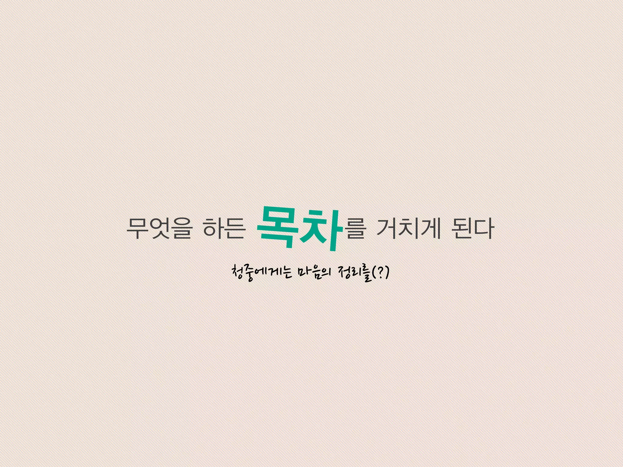 무엇을 하든 를 거치게 된다
청중에게는 마음의 정리를(?)
 