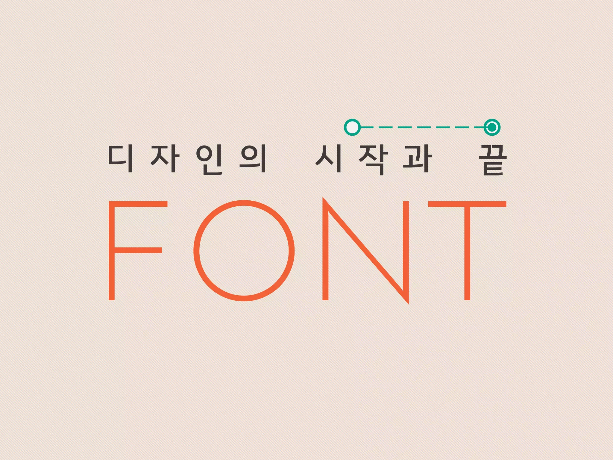 FONT
디 자 인 의 시 작 과 끝
 