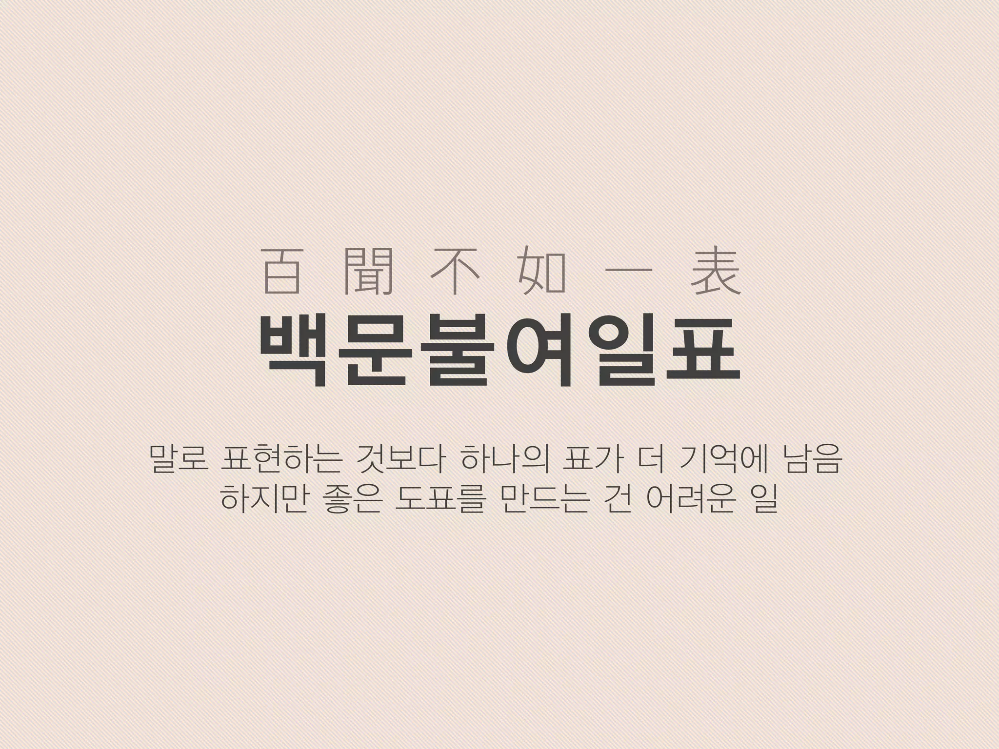 말로 표현하는 것보다 하나의 표가 더 기억에 남음
하지만 좋은 도표를 만드는 건 어려운 일
百 聞 不 如 一 表
백문불여일표
 