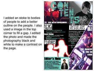 I added an stoke to bodies
of people to add a better
outline on the people. I also
used a image in the top
corner to fill a gap. I edited
the photo and made the
photography black and
white to make a contrast on
the page.
 