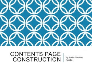 CONTENTS PAGE
CONSTRUCTION
By Abbie Williams-
Randle
 