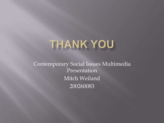 Contemporary Social Issues Multimedia
Presentation
Mitch Weiland
200260083
 