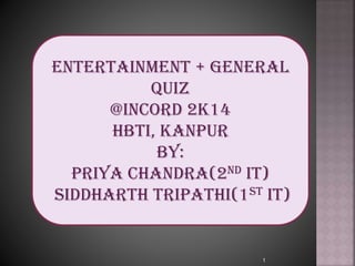 1
Entertainment + General
Quiz
@Incord 2k14
HBTI, KANPUR
By:
Priya Chandra(2nd IT)
Siddharth Tripathi(1st IT)
 