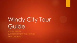 Windy City Tour
Guide
SCOTT J. KRIEDER
ILLINOIS INSTITUTE OF TECHNOLOGY
HACK CHICAGO
 