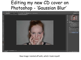 Editing my new CD cover on
Photoshop - ‘Gaussian Blur’
Raw image I started off with, which I took myself.
 