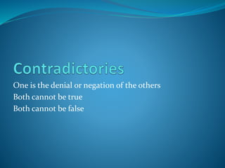 One is the denial or negation of the others
Both cannot be true
Both cannot be false
 