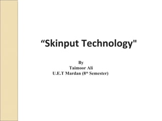  
“Skinput Technology"
By
Taimoor Ali
U.E.T Mardan (8th
Semester)
 